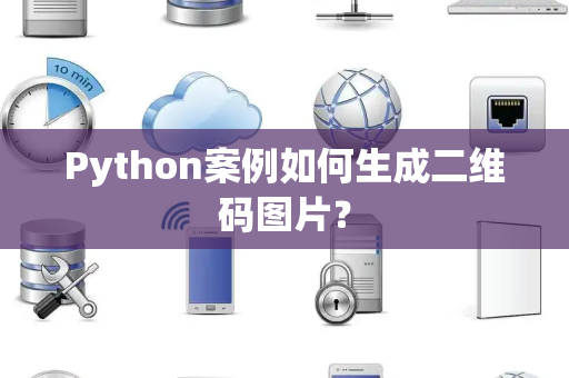 Python案例如何生成二维码图片? Python案例如何生成二维码图片?