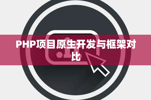 PHP项目原生开发与框架对比