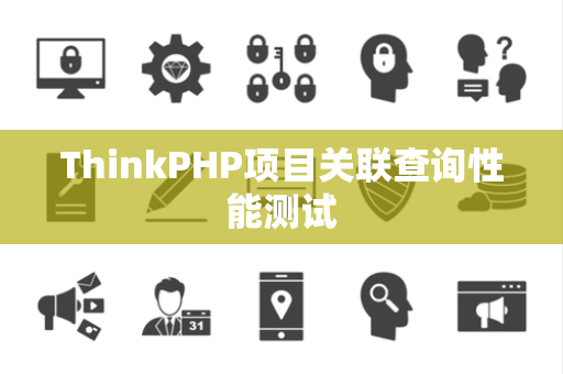 ThinkPHP项目关联查询性能测试
