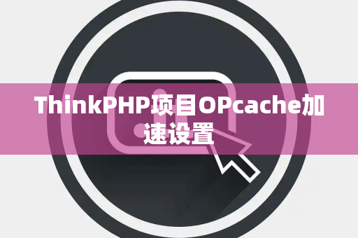 ThinkPHP项目OPcache加速设置