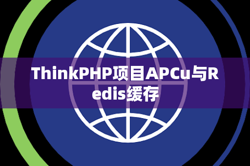 ThinkPHP项目APCu与Redis缓存 ThinkPHP项目APCu与Redis缓存