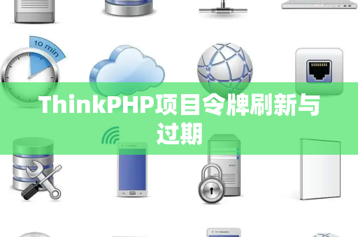 ThinkPHP项目令牌刷新与过期