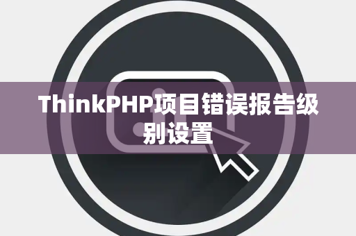 ThinkPHP项目错误报告级别设置