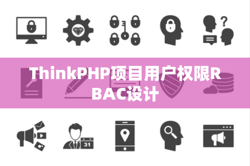 ThinkPHP项目用户权限RBAC设计 ThinkPHP项目用户权限RBAC设计