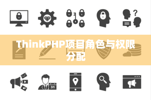 ThinkPHP项目角色与权限分配 ThinkPHP项目角色与权限分配