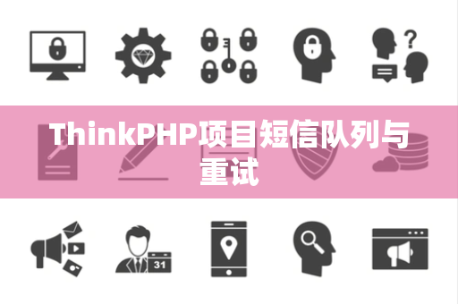 ThinkPHP项目短信队列与重试 ThinkPHP项目短信队列与重试