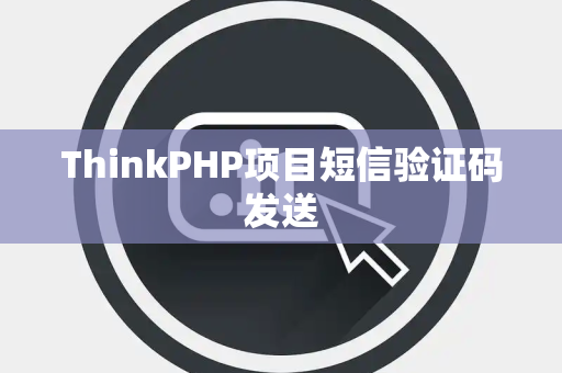 ThinkPHP项目短信验证码发送