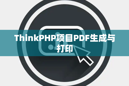 ThinkPHP项目PDF生成与打印