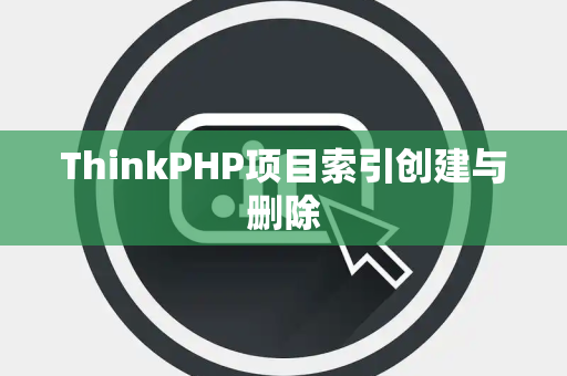 ThinkPHP项目索引创建与删除