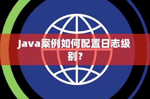 Java案例如何配置日志级别？