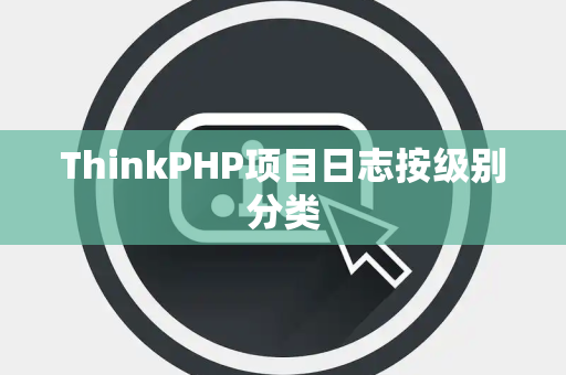ThinkPHP项目日志按级别分类
