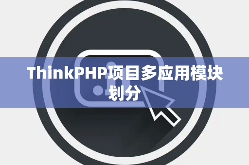 ThinkPHP项目多应用模块划分
