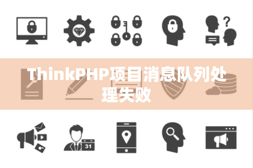 ThinkPHP项目消息队列处理失败
