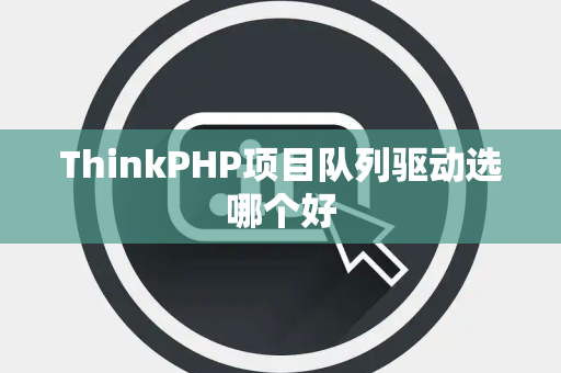 ThinkPHP项目队列驱动选哪个好