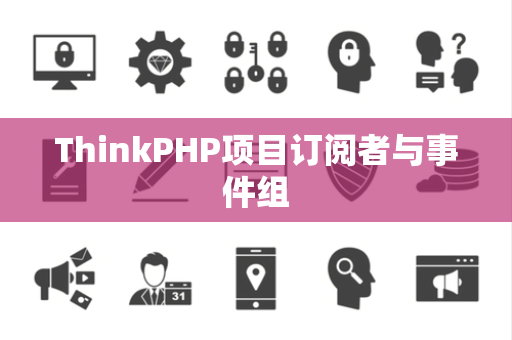 ThinkPHP项目订阅者与事件组
