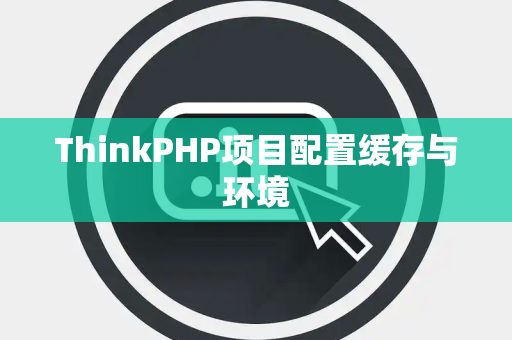ThinkPHP项目配置缓存与环境
