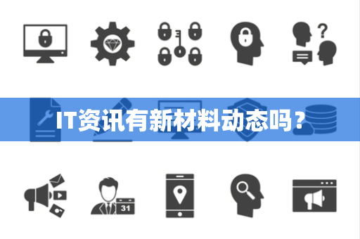 IT资讯有新材料动态吗? IT资讯有新材料动态吗?