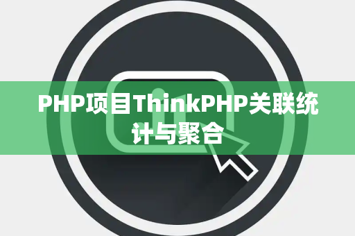PHP项目ThinkPHP关联统计与聚合