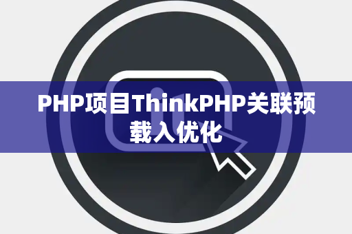 PHP项目ThinkPHP关联预载入优化