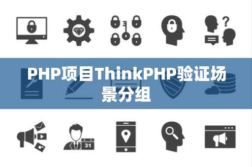 PHP项目ThinkPHP验证场景分组