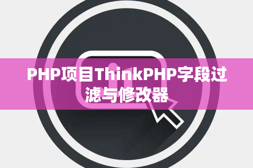 PHP项目ThinkPHP字段过滤与修改器