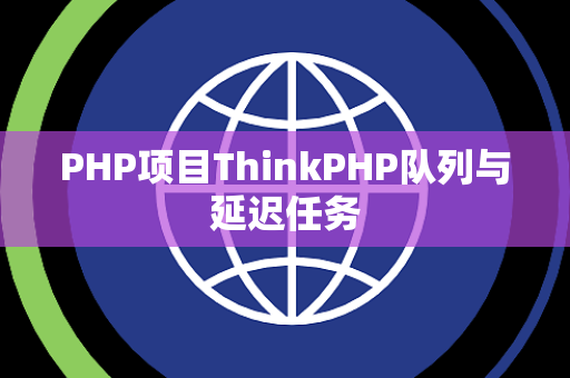 PHP项目ThinkPHP队列与延迟任务