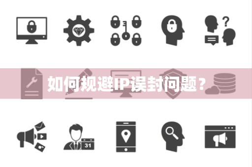 如何规避IP误封问题？