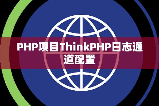 PHP项目ThinkPHP日志通道配置