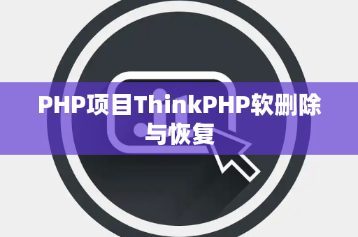 PHP项目ThinkPHP软删除与恢复
