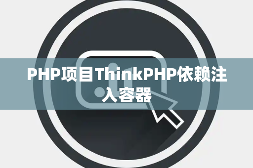 PHP项目ThinkPHP依赖注入容器