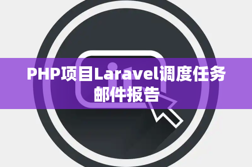 PHP项目Laravel调度任务邮件报告