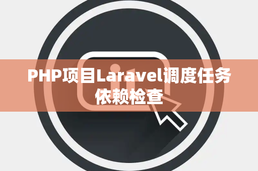 PHP项目Laravel调度任务依赖检查