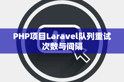 PHP项目Laravel队列重试次数与间隔