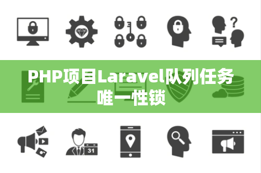 PHP项目Laravel队列任务唯一性锁