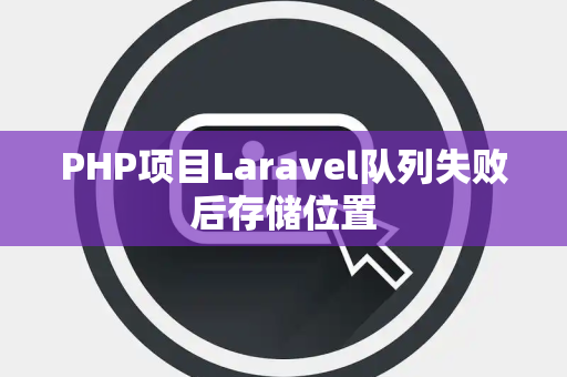 PHP项目Laravel队列失败后存储位置