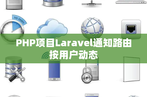 PHP项目Laravel通知路由按用户动态