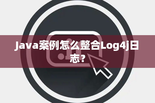 Java案例怎么整合Log4j日志? Java案例怎么整合Log4j日志?