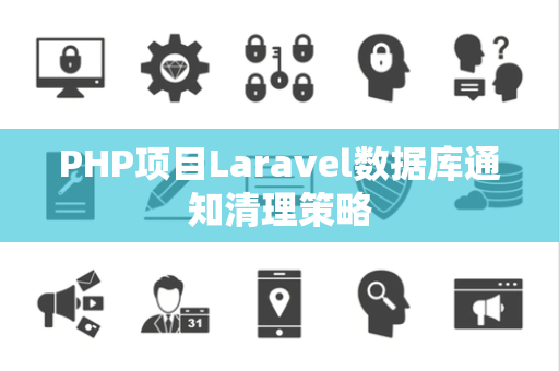 PHP项目Laravel数据库通知清理策略