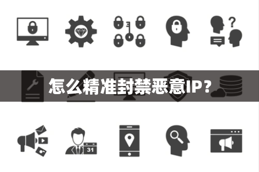 怎么精准封禁恶意IP？