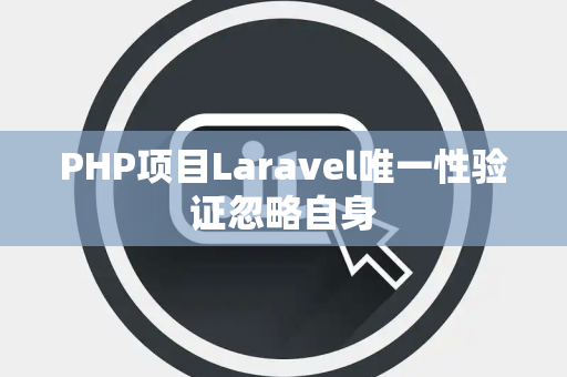 PHP项目Laravel唯一性验证忽略自身