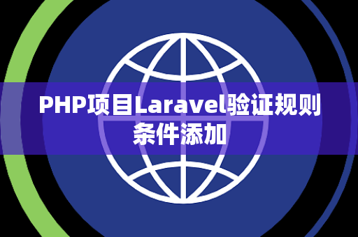 PHP项目Laravel验证规则条件添加