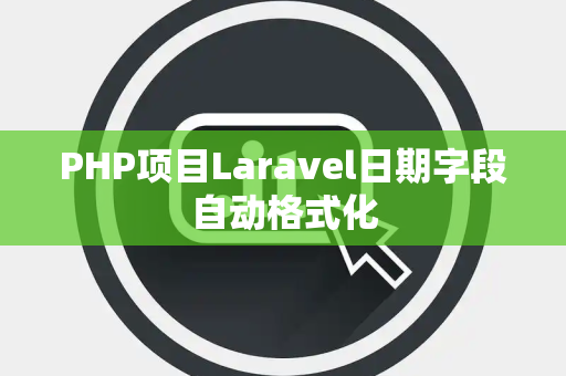 PHP项目Laravel日期字段自动格式化