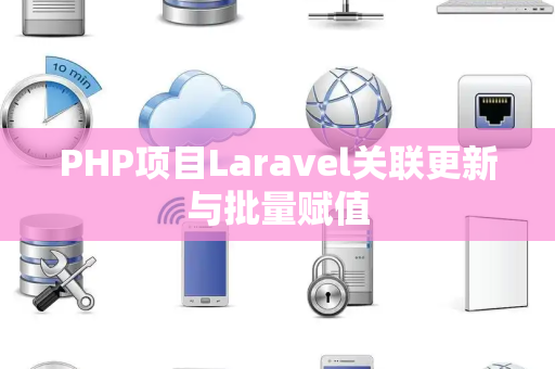 PHP项目Laravel关联更新与批量赋值