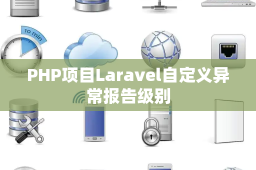 PHP项目Laravel自定义异常报告级别