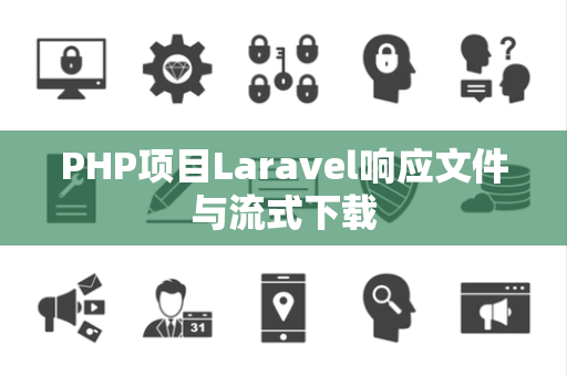PHP项目Laravel响应文件与流式下载