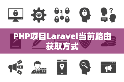 PHP项目Laravel当前路由获取方式