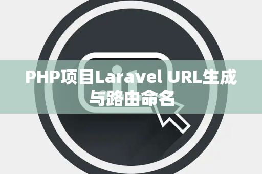 PHP项目Laravel URL生成与路由命名