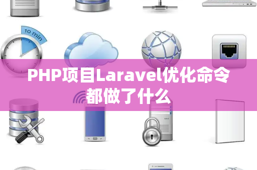 PHP项目Laravel优化命令都做了什么