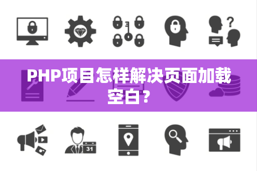 PHP项目怎样解决页面加载空白？