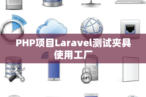 PHP项目Laravel测试夹具使用工厂